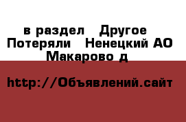  в раздел : Другое » Потеряли . Ненецкий АО,Макарово д.